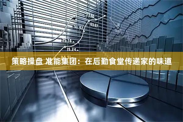 策略操盘 准能集团：在后勤食堂传递家的味道